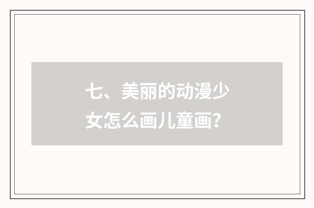 七、美丽的动漫少女怎么画儿童画?