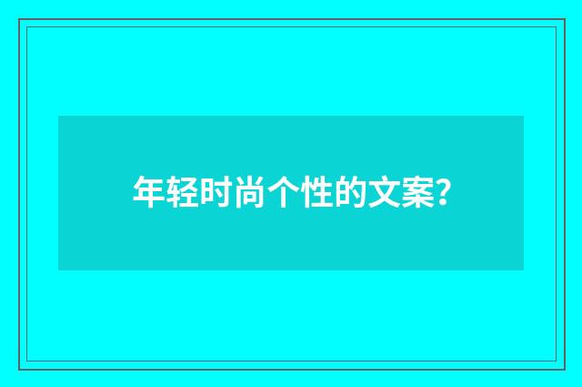 年轻时尚个性的文案？