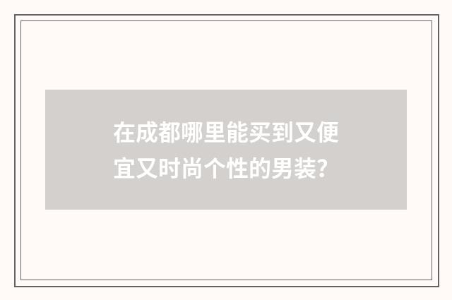 在成都哪里能买到又便宜又时尚个性的男装？