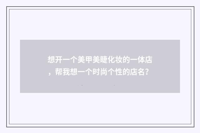 想开一个美甲美睫化妆的一体店，帮我想一个时尚个性的店名？