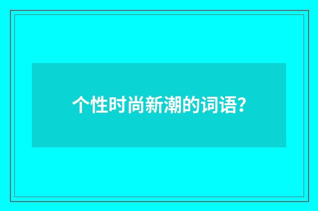 个性时尚新潮的词语？