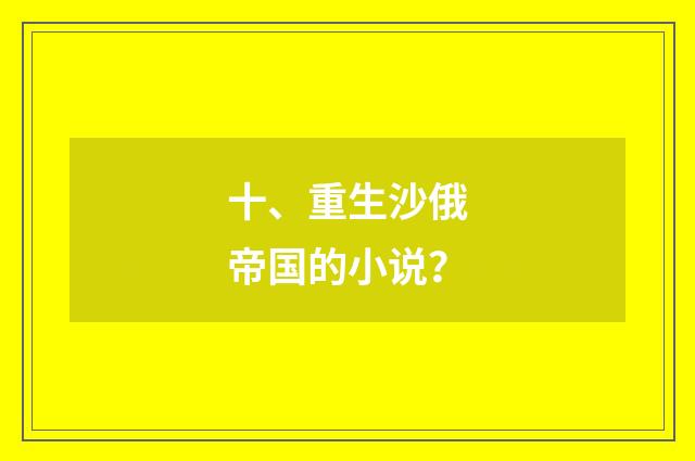 十、重生沙俄帝国的小说？