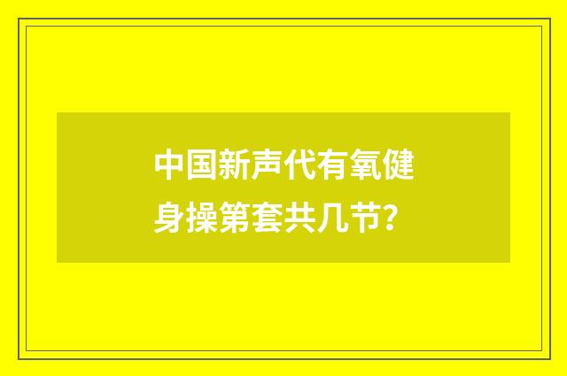 中国新声代有氧健身操第套共几节？