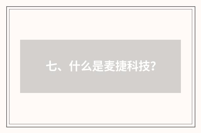 七、什么是麦捷科技？