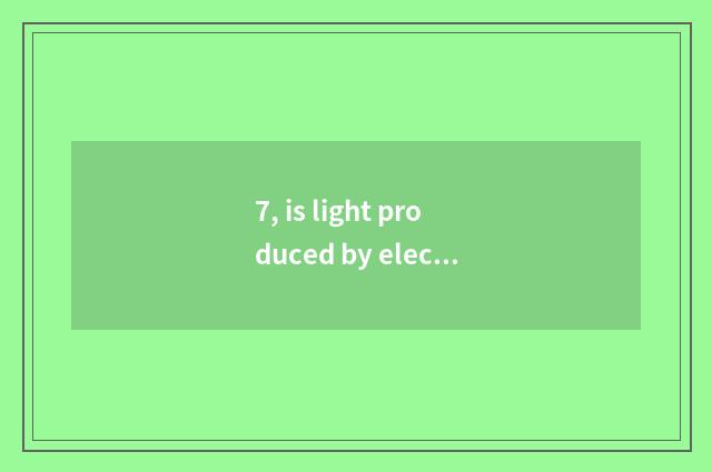 7, is light produced by electricity abstruse are ash and ash of aerospace of lig