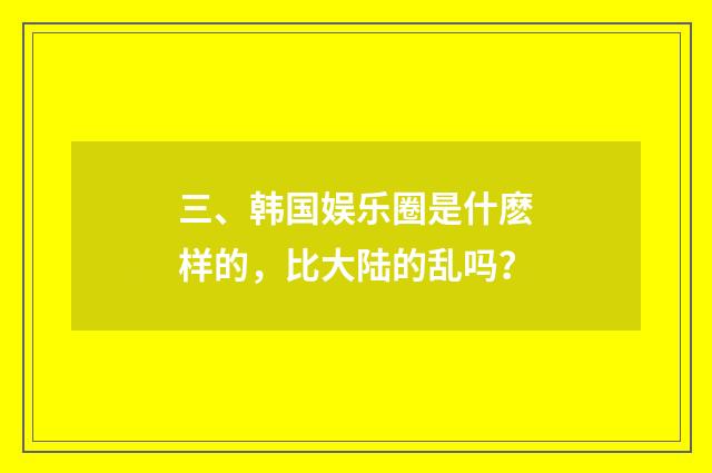 三、韩国娱乐圈是什麽样的,比大陆的乱吗?