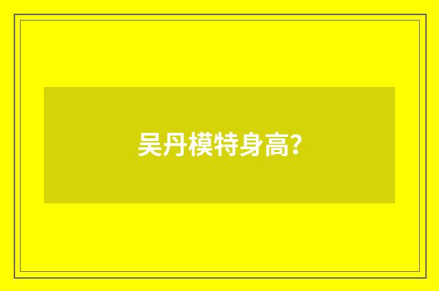 吴丹模特身高？