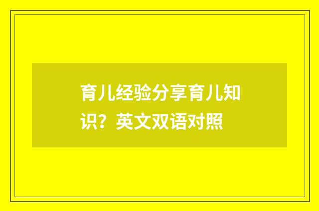育儿经验分享育儿知识？英文双语对照