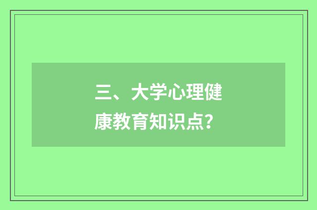 三、大学心理健康教育知识点？