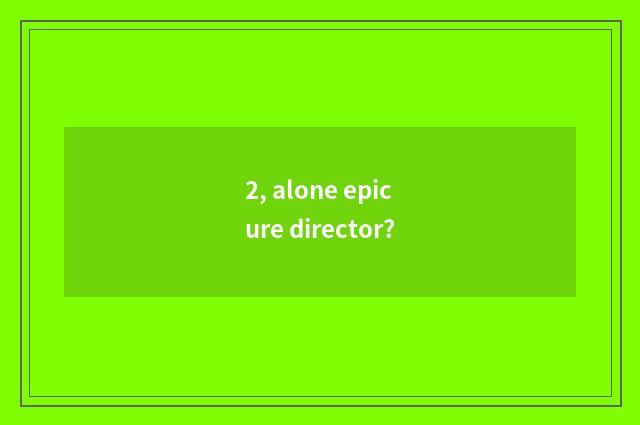 2, alone epicure director?