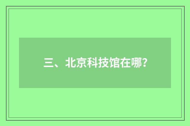 三、北京科技馆在哪?