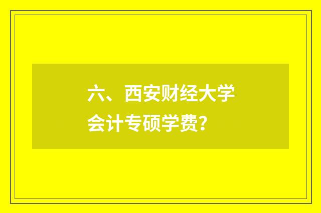 六、西安财经大学会计专硕学费?