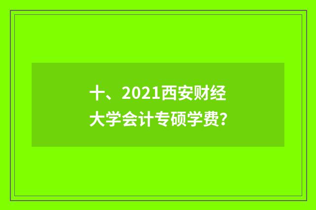 十、2021西安财经大学会计专硕学费?