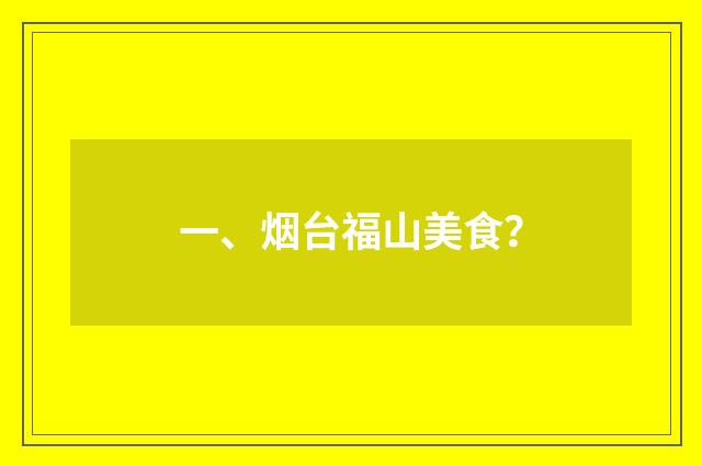 一、烟台福山美食？