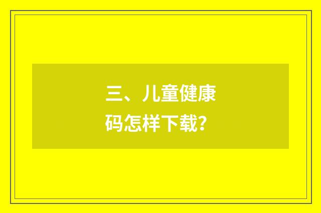 三、儿童健康码怎样下载？