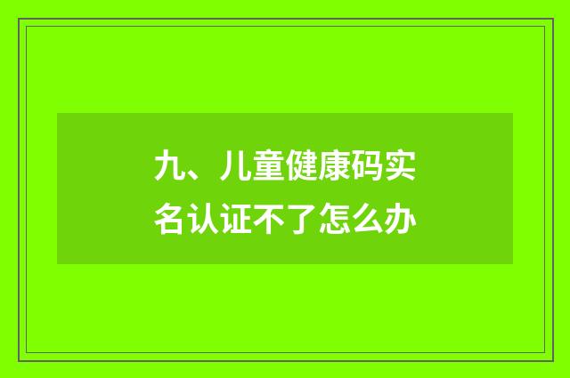 九、儿童健康码实名认证不了怎么办
