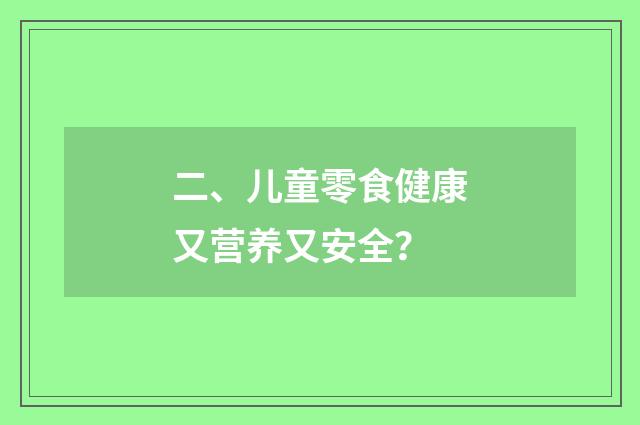 二、儿童零食健康又营养又安全？