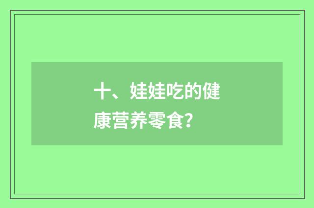 十、娃娃吃的健康营养零食？