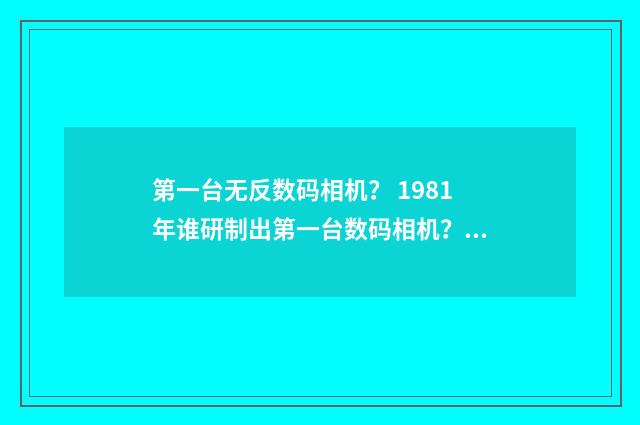第一台无反数码相机? 1981年谁研制出第一台数码相机?英文双语对照
