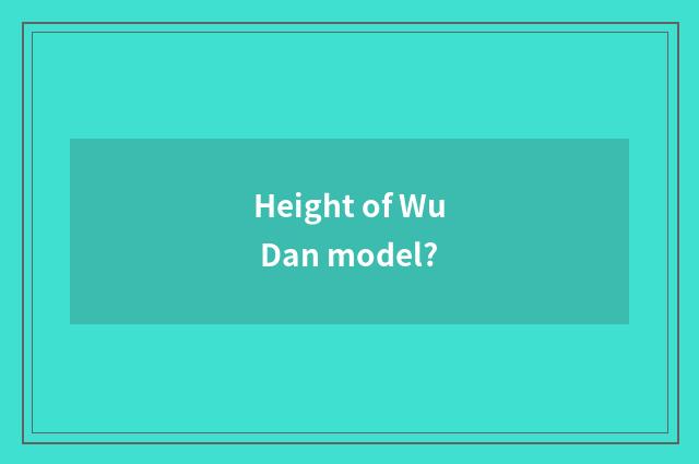 Height of Wu Dan model?