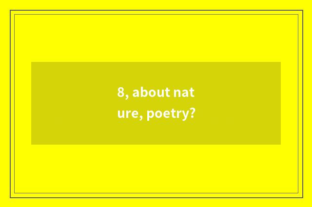 8, about nature, poetry?