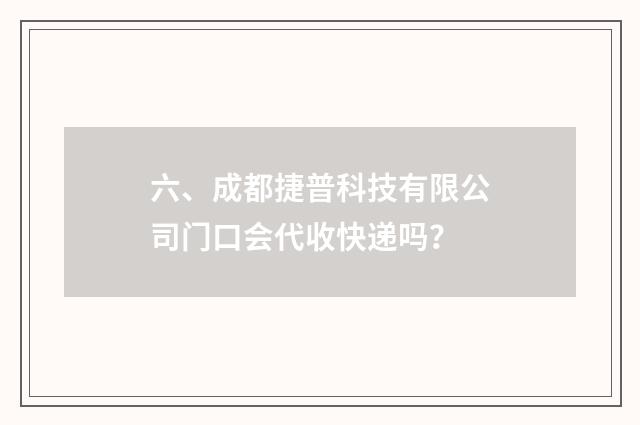 六、成都捷普科技有限公司门口会代收快递吗？