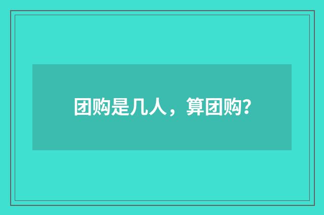 团购是几人,算团购?