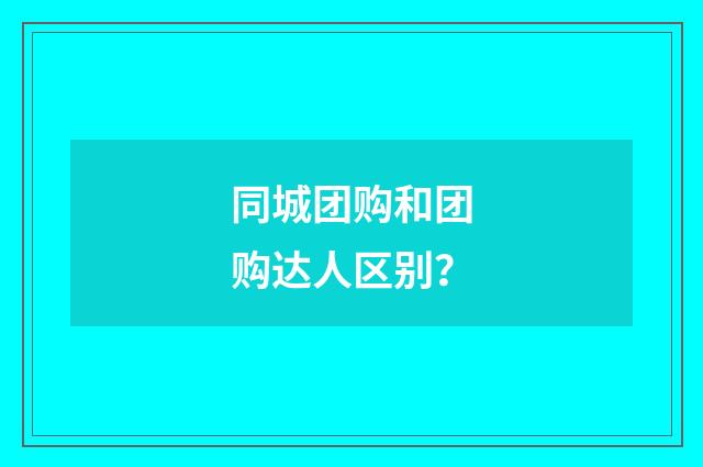 同城团购和团购达人区别?