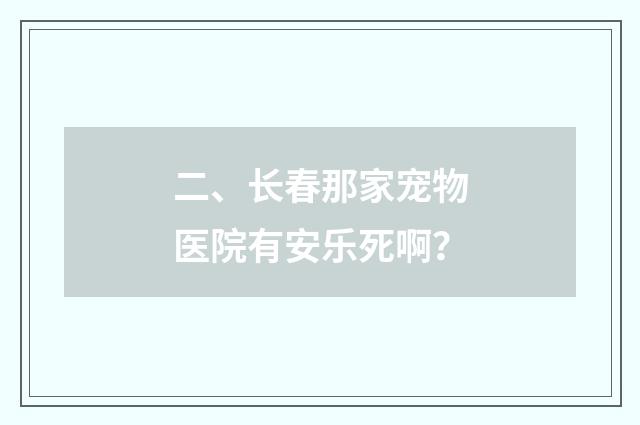 二、长春那家宠物医院有安乐死啊？