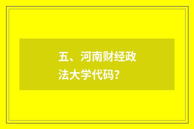 五、河南财经政法大学代码?