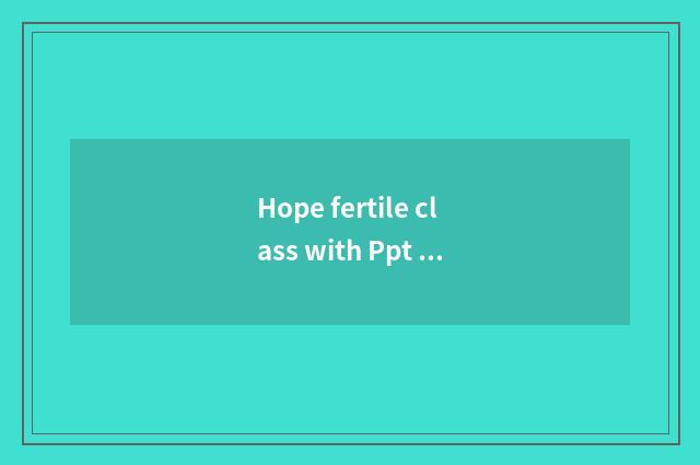 Hope fertile class with Ppt class distinction?