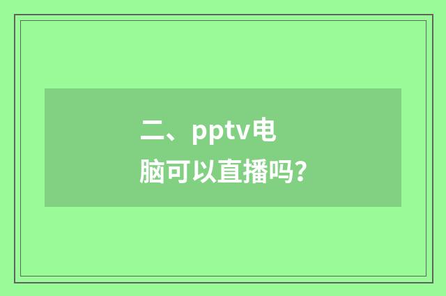 二、pptv电脑可以直播吗？