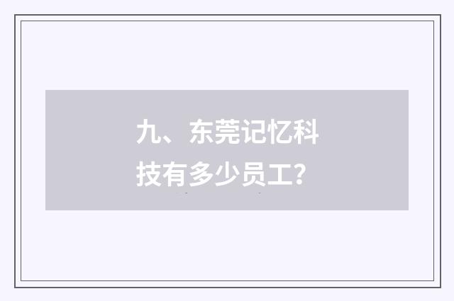 九、东莞记忆科技有多少员工？