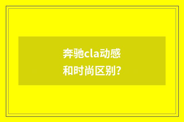 奔驰cla动感和时尚区别?