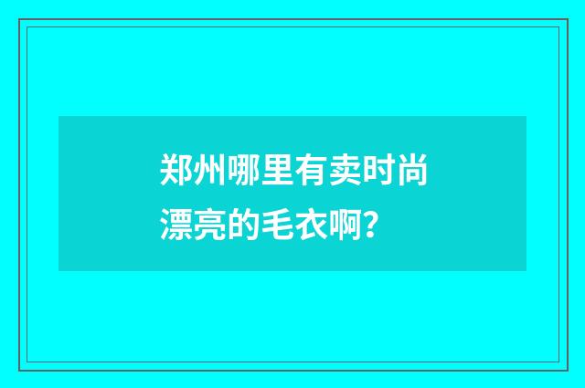 郑州哪里有卖时尚漂亮的毛衣啊？