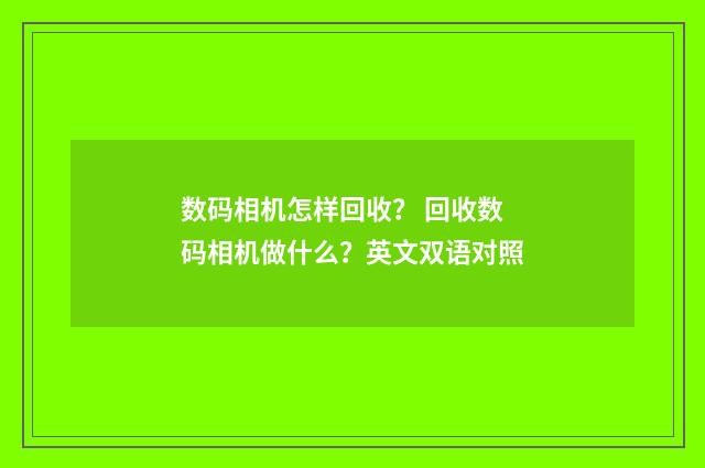 数码相机怎样回收？ 回收数码相机做什么？英文双语对照