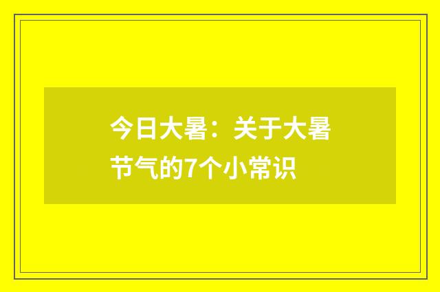 今日大暑：关于大暑节气的7个小常识