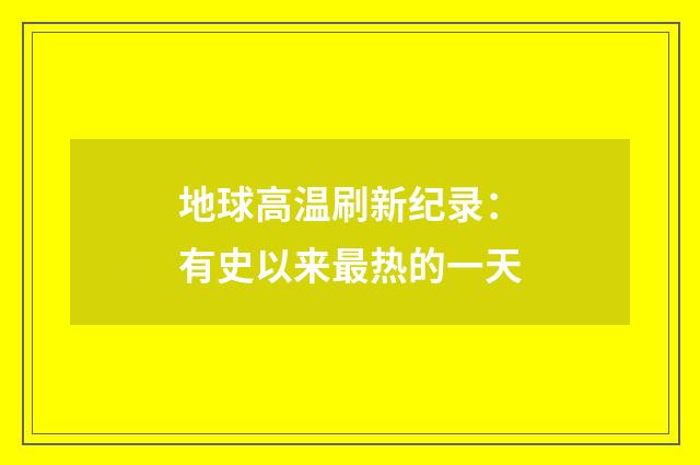 地球高温刷新纪录:有史以来最热的一天