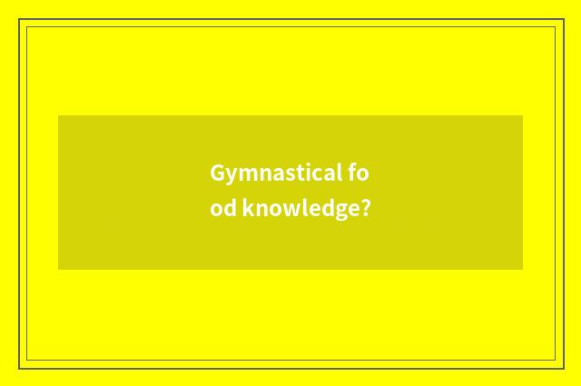 Gymnastical food knowledge?