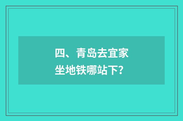 四、青岛去宜家坐地铁哪站下？