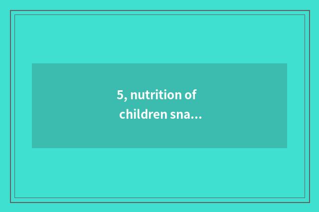 5, nutrition of children snacks health?