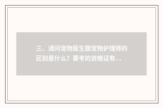 三、请问宠物医生跟宠物护理师的区别是什么?要考的资格证有区别吗?
