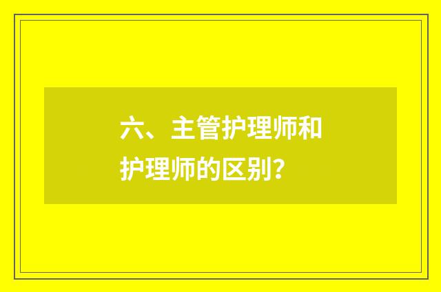 六、主管护理师和护理师的区别?