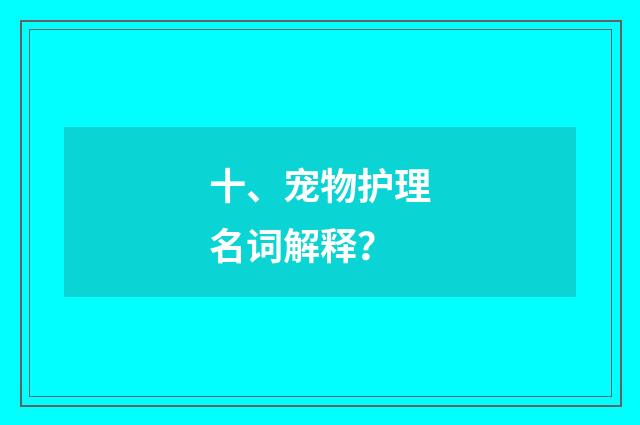 十、宠物护理名词解释?