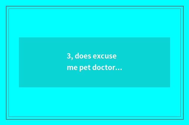 3, does excuse me pet doctor nurse with pet what is the distinction of division?