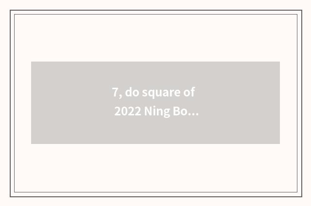 7, do square of 2022 Ning Bo culture stay fare level?