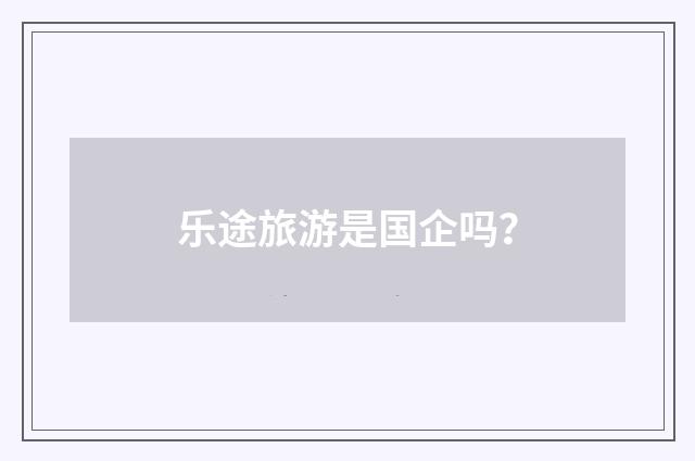 乐途旅游是国企吗?