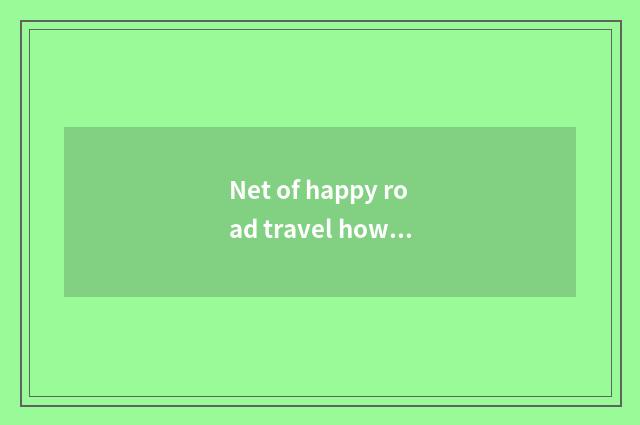 Net of happy road travel how?
