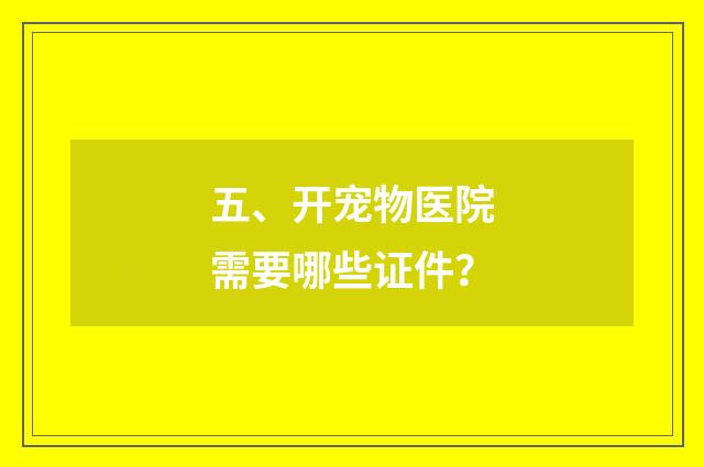 五、开宠物医院需要哪些证件？