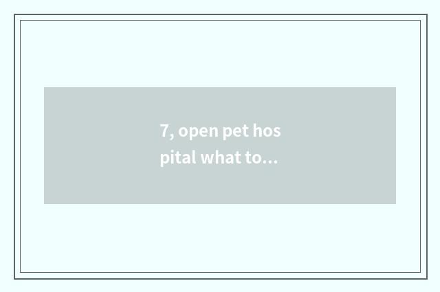 7, open pet hospital what to aptitude need?